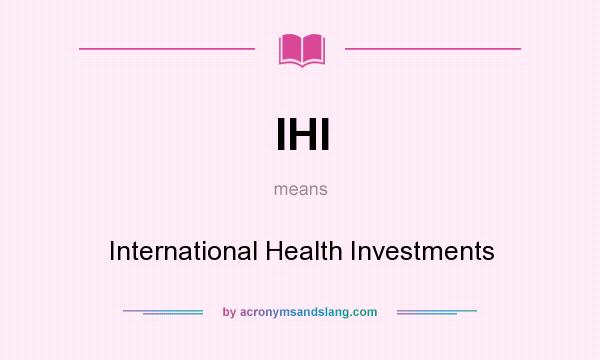 What does IHI mean? It stands for International Health Investments