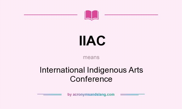 What does IIAC mean? It stands for International Indigenous Arts Conference
