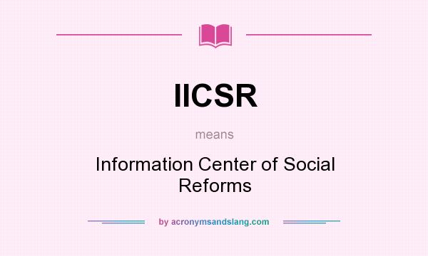 What does IICSR mean? It stands for Information Center of Social Reforms