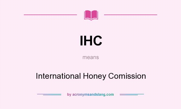 What does IHC mean? It stands for International Honey Comission