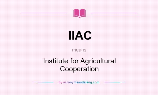 What does IIAC mean? It stands for Institute for Agricultural Cooperation