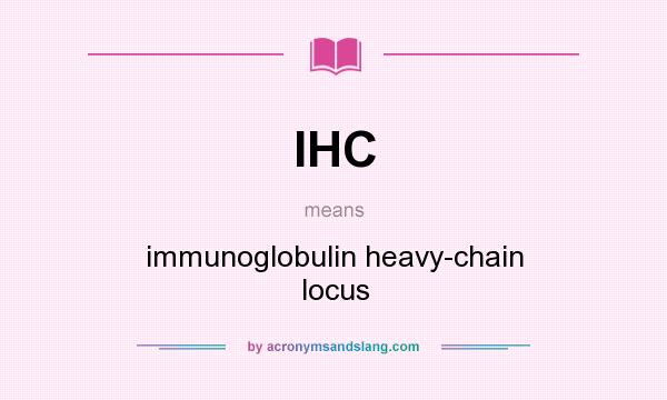 What does IHC mean? It stands for immunoglobulin heavy-chain locus