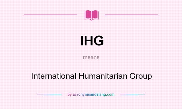 What does IHG mean? It stands for International Humanitarian Group