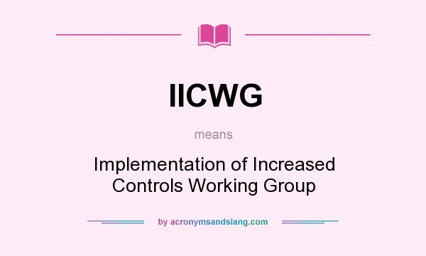 What does IICWG mean? It stands for Implementation of Increased Controls Working Group
