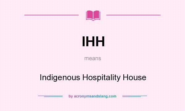 What does IHH mean? It stands for Indigenous Hospitality House