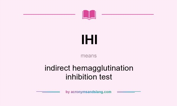 What does IHI mean? It stands for indirect hemagglutination inhibition test
