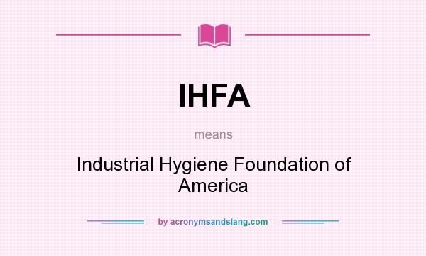 What does IHFA mean? It stands for Industrial Hygiene Foundation of America