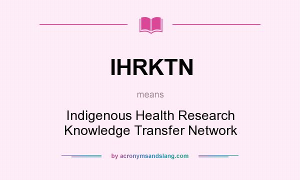 What does IHRKTN mean? It stands for Indigenous Health Research Knowledge Transfer Network