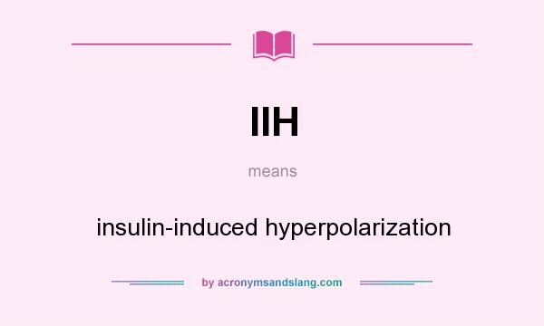 What does IIH mean? It stands for insulin-induced hyperpolarization