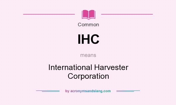 What does IHC mean? It stands for International Harvester Corporation