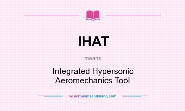 What does IHAT mean? It stands for Integrated Hypersonic Aeromechanics Tool