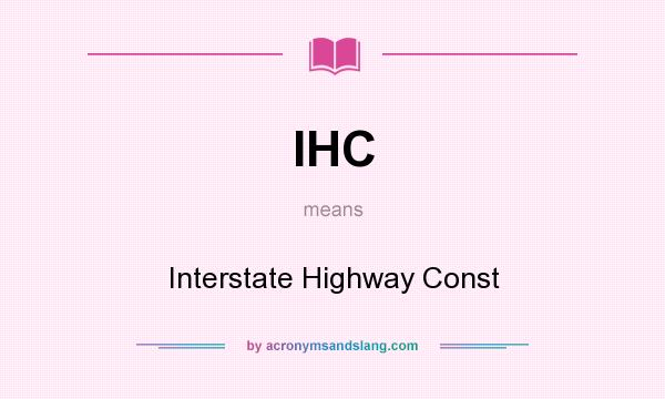 What does IHC mean? It stands for Interstate Highway Const