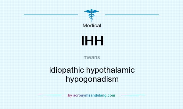 What does IHH mean? It stands for idiopathic hypothalamic hypogonadism