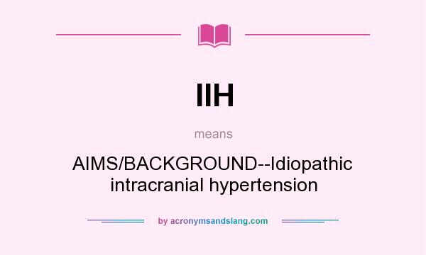 What does IIH mean? It stands for AIMS/BACKGROUND--Idiopathic intracranial hypertension