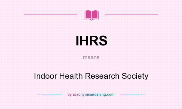 What does IHRS mean? It stands for Indoor Health Research Society