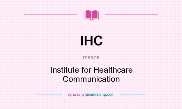What does IHC mean? It stands for Institute for Healthcare Communication