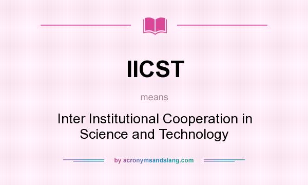 What does IICST mean? It stands for Inter Institutional Cooperation in Science and Technology