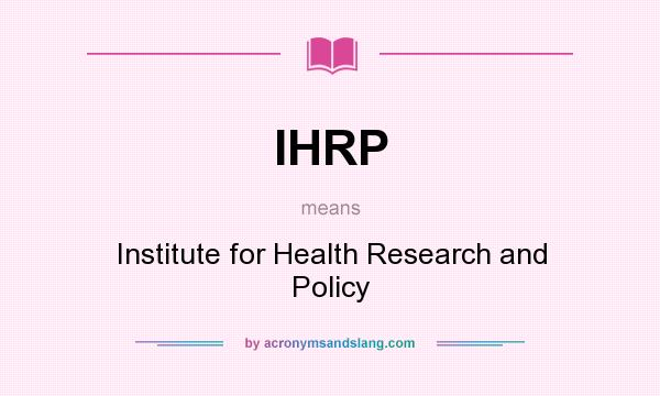 What does IHRP mean? It stands for Institute for Health Research and Policy