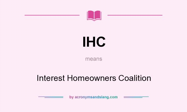 What does IHC mean? It stands for Interest Homeowners Coalition