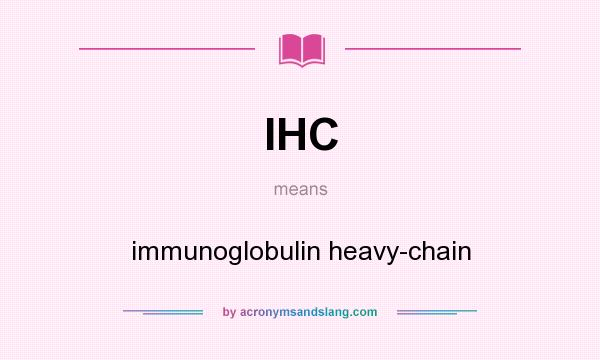 What does IHC mean? It stands for immunoglobulin heavy-chain