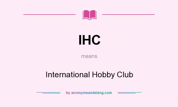 What does IHC mean? It stands for International Hobby Club