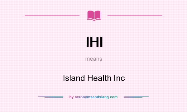 What does IHI mean? It stands for Island Health Inc