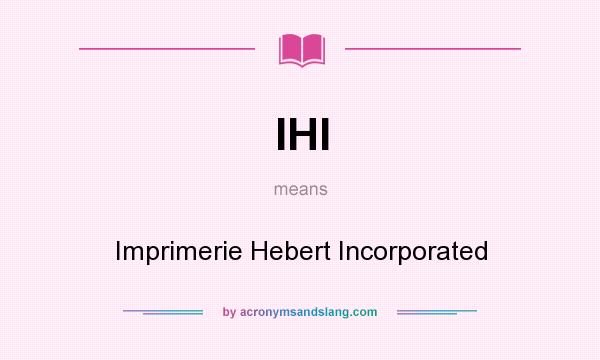 What does IHI mean? It stands for Imprimerie Hebert Incorporated