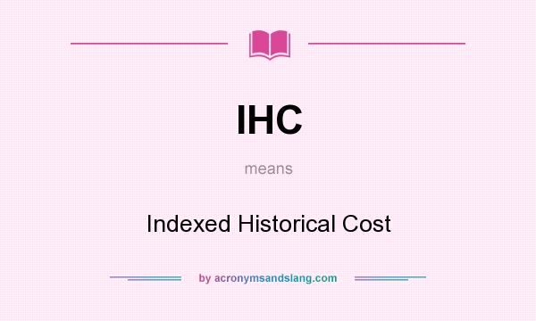 What does IHC mean? It stands for Indexed Historical Cost
