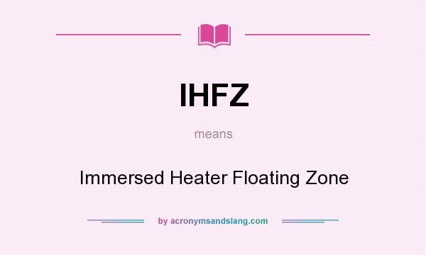 What does IHFZ mean? It stands for Immersed Heater Floating Zone