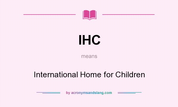 What does IHC mean? It stands for International Home for Children