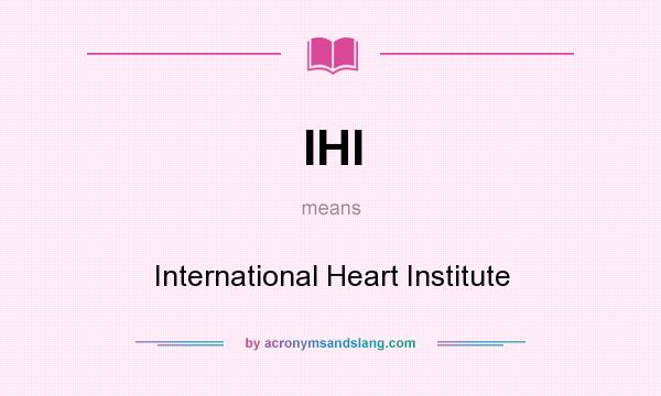 What does IHI mean? It stands for International Heart Institute