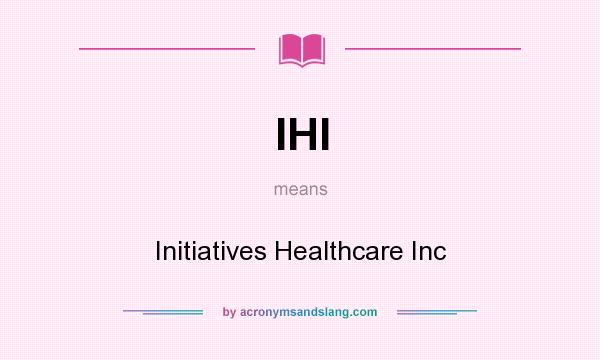 What does IHI mean? It stands for Initiatives Healthcare Inc