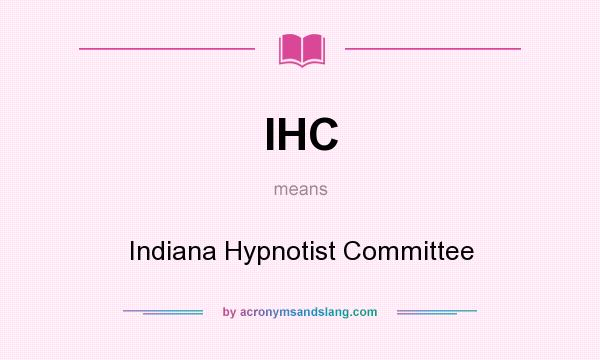 What does IHC mean? It stands for Indiana Hypnotist Committee