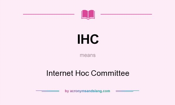 What does IHC mean? It stands for Internet Hoc Committee