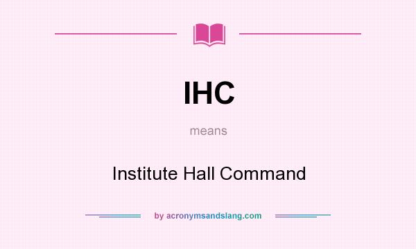 What does IHC mean? It stands for Institute Hall Command