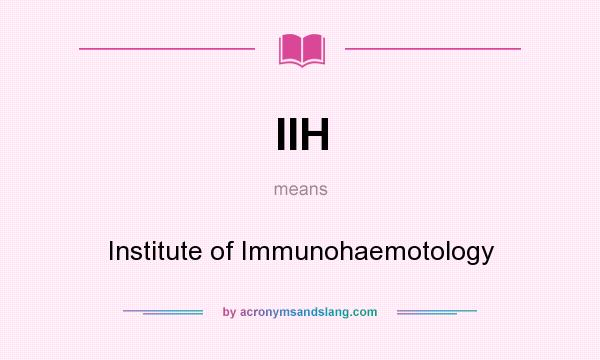 What does IIH mean? It stands for Institute of Immunohaemotology