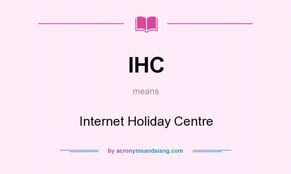 What does IHC mean? It stands for Internet Holiday Centre