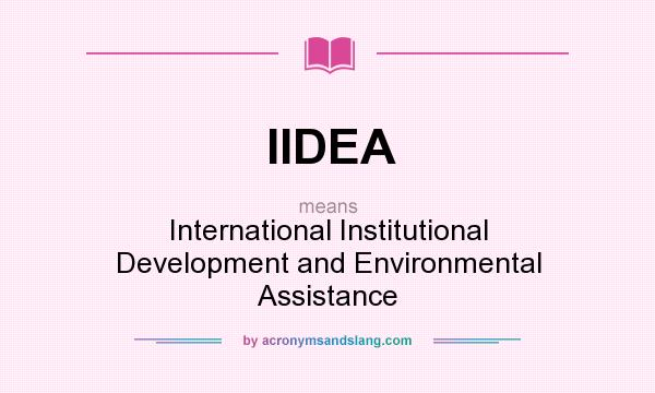 What does IIDEA mean? It stands for International Institutional Development and Environmental Assistance