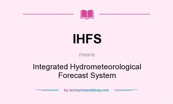 What does IHFS mean? It stands for Integrated Hydrometeorological Forecast System