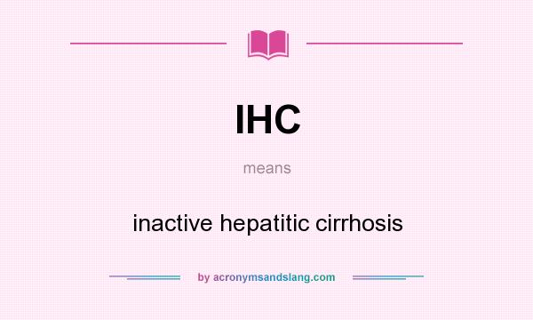 What does IHC mean? It stands for inactive hepatitic cirrhosis