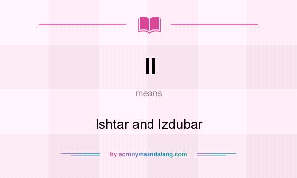 What does II mean? It stands for Ishtar and Izdubar