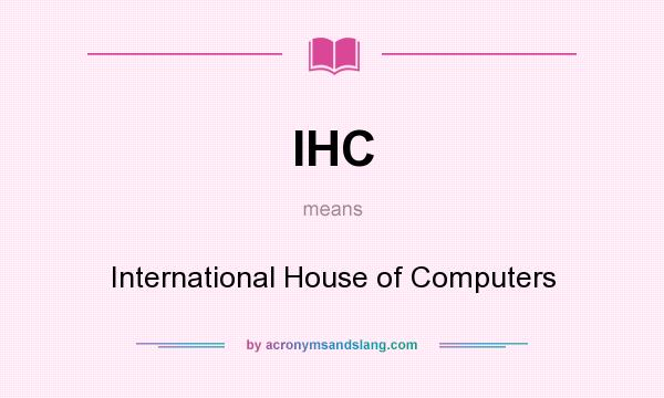 What does IHC mean? It stands for International House of Computers