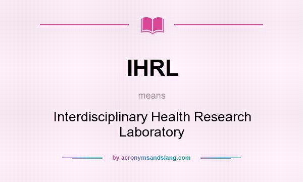 What does IHRL mean? It stands for Interdisciplinary Health Research Laboratory