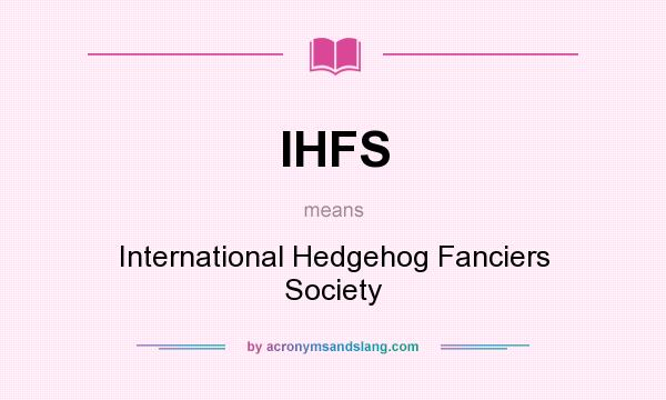 What does IHFS mean? It stands for International Hedgehog Fanciers Society