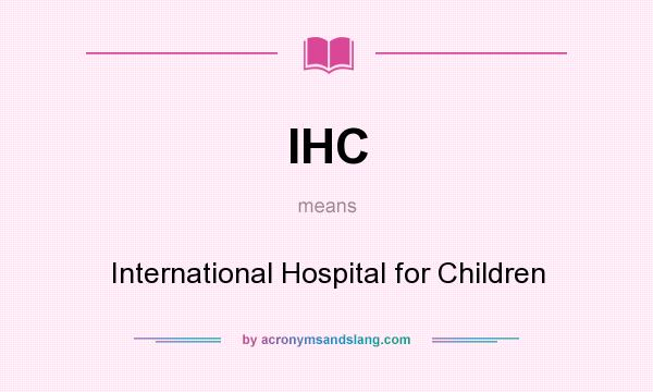 What does IHC mean? It stands for International Hospital for Children