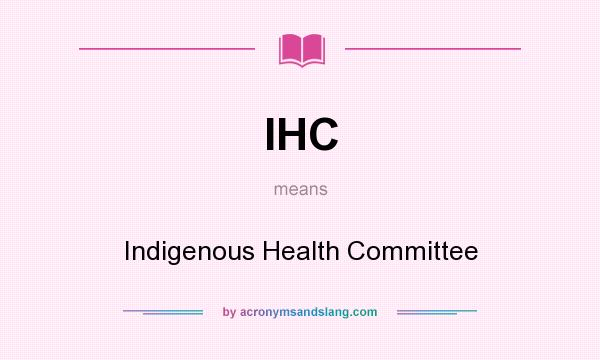 What does IHC mean? It stands for Indigenous Health Committee
