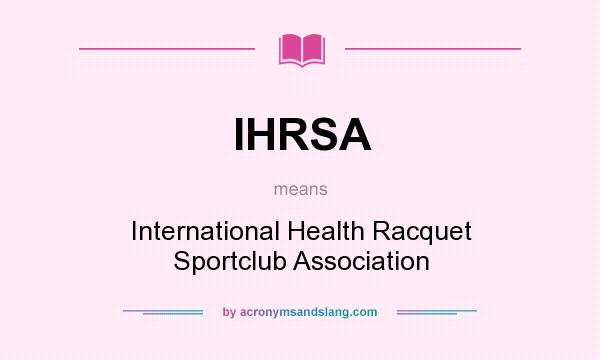 What does IHRSA mean? It stands for International Health Racquet Sportclub Association