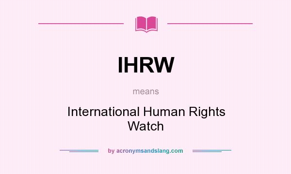 What does IHRW mean? It stands for International Human Rights Watch