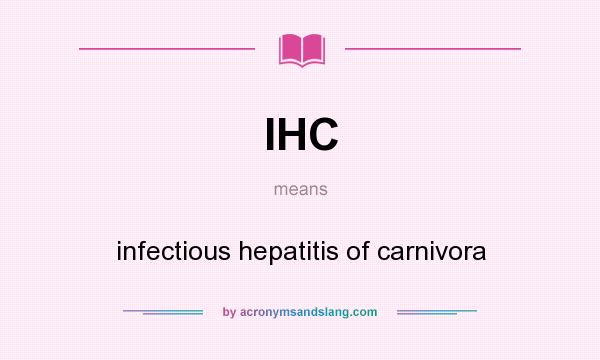 What does IHC mean? It stands for infectious hepatitis of carnivora