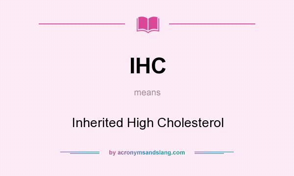 What does IHC mean? It stands for Inherited High Cholesterol